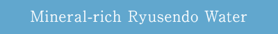 Mineral-rich Ryusendo Water