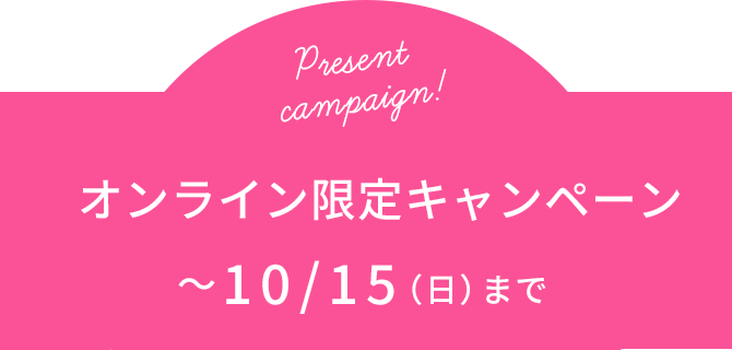 Present campaign! オンライン限定キャンペーン 〜10/15（日）まで