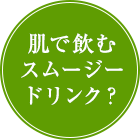 肌で飲むスムージードリンク?