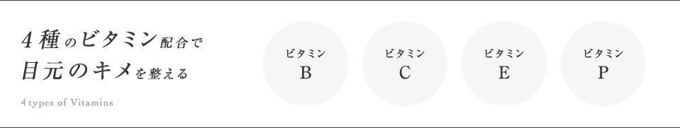 四種のビタミン配合で 目元のキメを整える ビタミンB ビタミンC ビタミンE ビタミンP