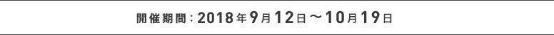開催期間:2018年9月12日〜10月19日